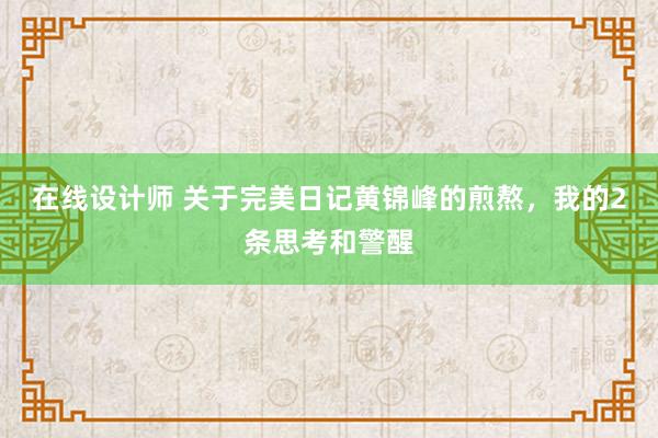 在线设计师 关于完美日记黄锦峰的煎熬，我的2条思考和警醒