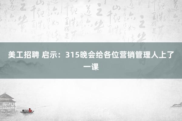 美工招聘 启示：315晚会给各位营销管理人上了一课