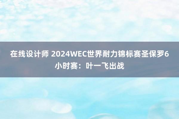 在线设计师 2024WEC世界耐力锦标赛圣保罗6小时赛：叶一飞出战