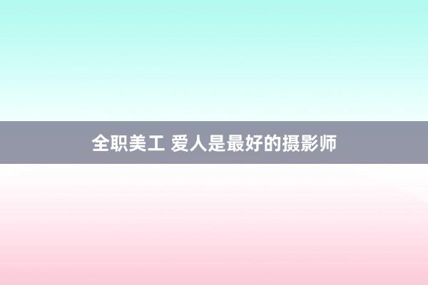 全职美工 爱人是最好的摄影师