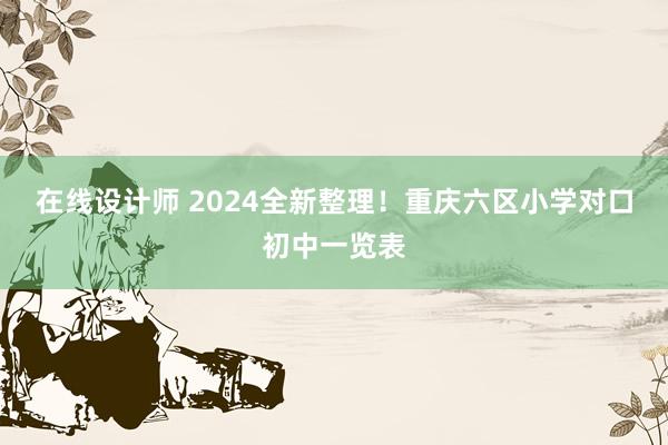 在线设计师 2024全新整理！重庆六区小学对口初中一览表