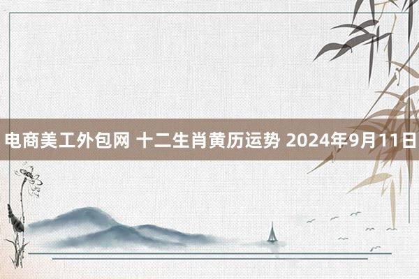 电商美工外包网 十二生肖黄历运势 2024年9月11日