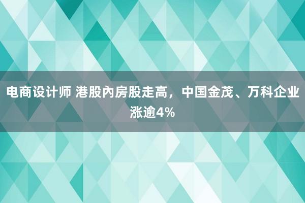 电商设计师 港股內房股走高，中国金茂、万科企业涨逾4%