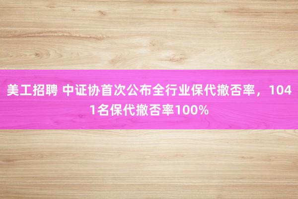 美工招聘 中证协首次公布全行业保代撤否率，1041名保代撤否率100%