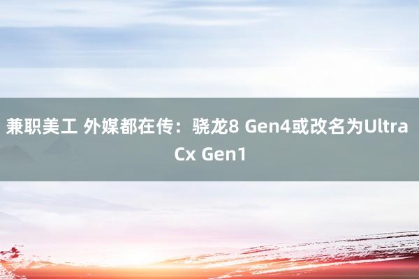 兼职美工 外媒都在传：骁龙8 Gen4或改名为Ultra Cx Gen1