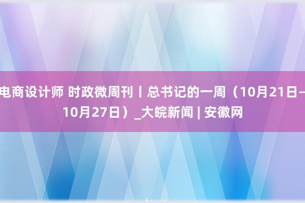 电商设计师 时政微周刊丨总书记的一周（10月21日—10月27日）_大皖新闻 | 安徽网